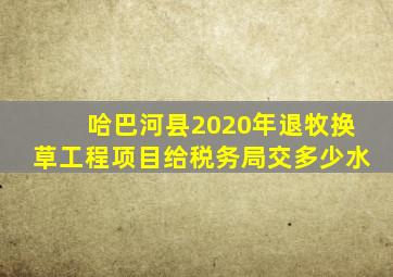 哈巴河县2020年退牧换草工程项目给税务局交多少水