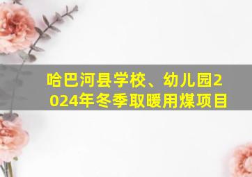 哈巴河县学校、幼儿园2024年冬季取暖用煤项目