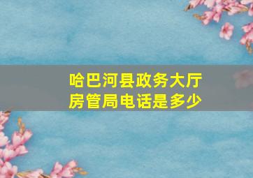 哈巴河县政务大厅房管局电话是多少