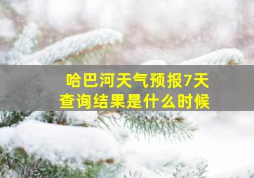 哈巴河天气预报7天查询结果是什么时候