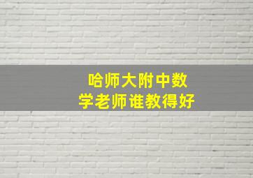 哈师大附中数学老师谁教得好