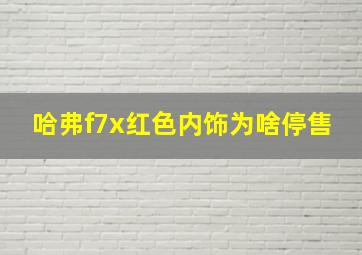 哈弗f7x红色内饰为啥停售