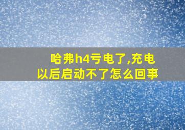 哈弗h4亏电了,充电以后启动不了怎么回事