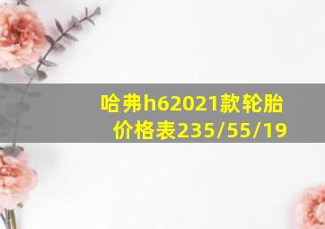 哈弗h62021款轮胎价格表235/55/19