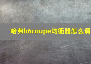 哈弗h6coupe均衡器怎么调