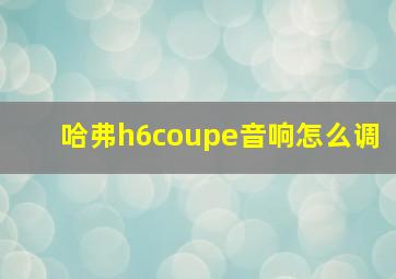 哈弗h6coupe音响怎么调