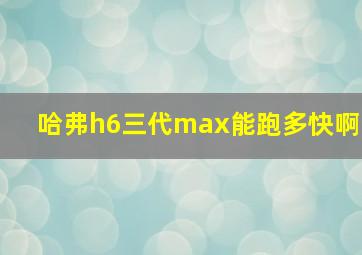 哈弗h6三代max能跑多快啊