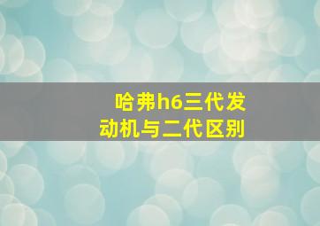 哈弗h6三代发动机与二代区别