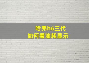 哈弗h6三代如何看油耗显示