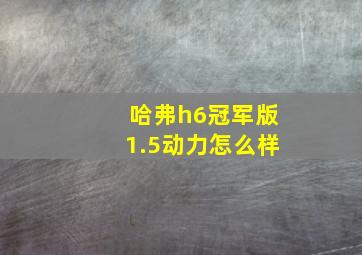 哈弗h6冠军版1.5动力怎么样