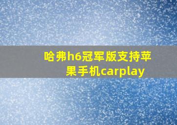 哈弗h6冠军版支持苹果手机carplay