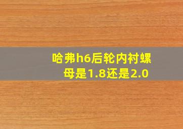 哈弗h6后轮内衬螺母是1.8还是2.0