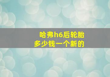 哈弗h6后轮胎多少钱一个新的