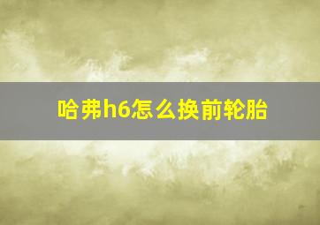 哈弗h6怎么换前轮胎