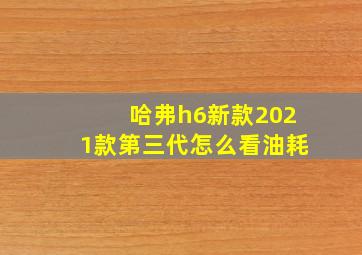 哈弗h6新款2021款第三代怎么看油耗