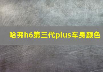 哈弗h6第三代plus车身颜色