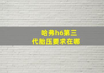 哈弗h6第三代胎压要求在哪