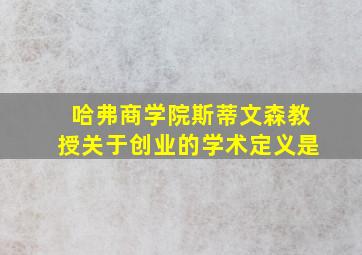 哈弗商学院斯蒂文森教授关于创业的学术定义是