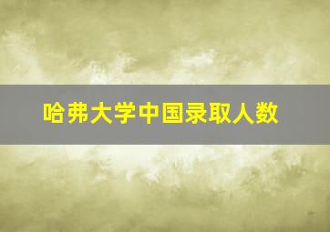 哈弗大学中国录取人数