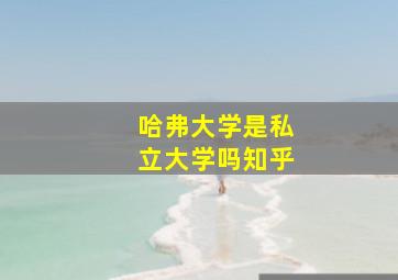 哈弗大学是私立大学吗知乎