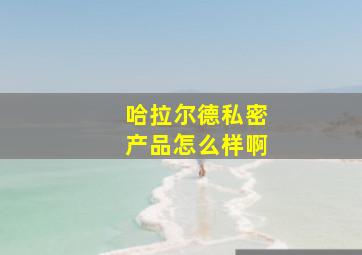 哈拉尔德私密产品怎么样啊