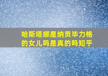 哈斯塔娜是纳贡毕力格的女儿吗是真的吗知乎