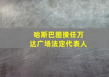 哈斯巴图接任万达广场法定代表人