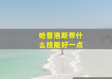 哈普洛斯带什么技能好一点