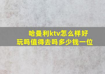 哈曼利ktv怎么样好玩吗值得去吗多少钱一位