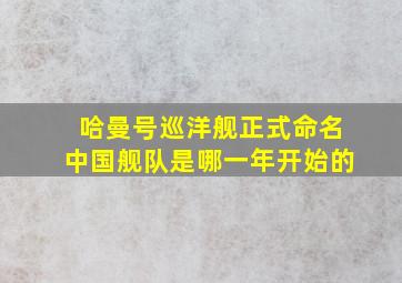 哈曼号巡洋舰正式命名中国舰队是哪一年开始的