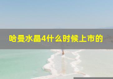 哈曼水晶4什么时候上市的