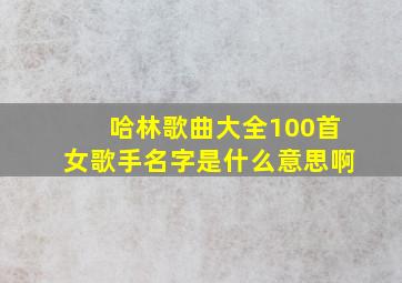 哈林歌曲大全100首女歌手名字是什么意思啊