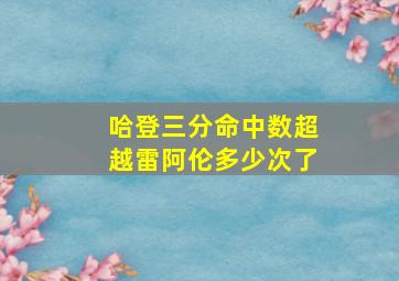 哈登三分命中数超越雷阿伦多少次了