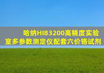 哈纳HI83200高精度实验室多参数测定仪配套六价铬试剂