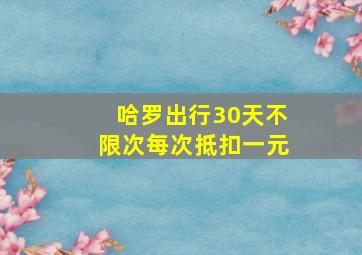 哈罗出行30天不限次每次抵扣一元