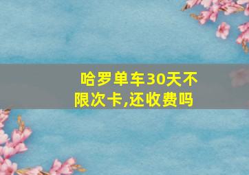 哈罗单车30天不限次卡,还收费吗