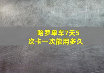 哈罗单车7天5次卡一次能用多久