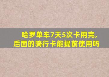 哈罗单车7天5次卡用完,后面的骑行卡能提前使用吗