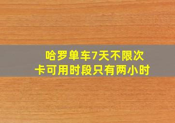 哈罗单车7天不限次卡可用时段只有两小时