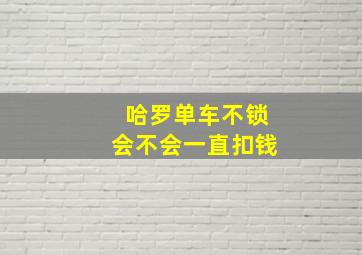 哈罗单车不锁会不会一直扣钱