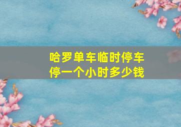 哈罗单车临时停车停一个小时多少钱