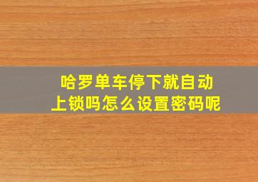 哈罗单车停下就自动上锁吗怎么设置密码呢