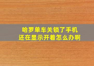 哈罗单车关锁了手机还在显示开着怎么办啊