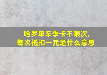 哈罗单车季卡不限次,每次抵扣一元是什么意思