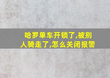 哈罗单车开锁了,被别人骑走了,怎么关闭报警