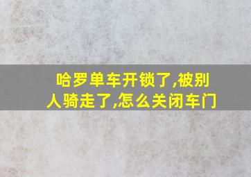 哈罗单车开锁了,被别人骑走了,怎么关闭车门