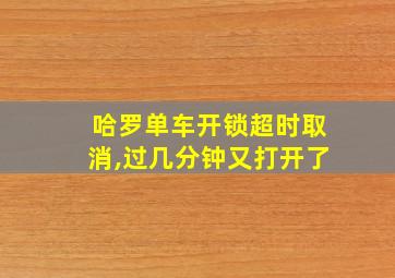 哈罗单车开锁超时取消,过几分钟又打开了