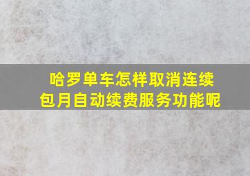 哈罗单车怎样取消连续包月自动续费服务功能呢