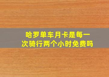 哈罗单车月卡是每一次骑行两个小时免费吗