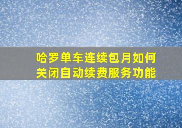 哈罗单车连续包月如何关闭自动续费服务功能